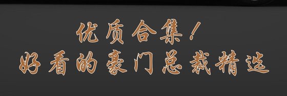 优质合集！好看的豪门总裁精选